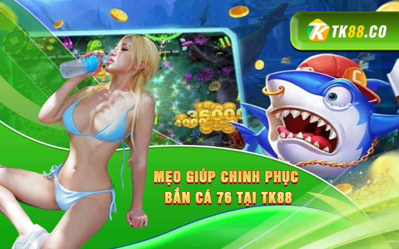 Mẹo giúp chinh phục Bắn cá 76 tại KUBET