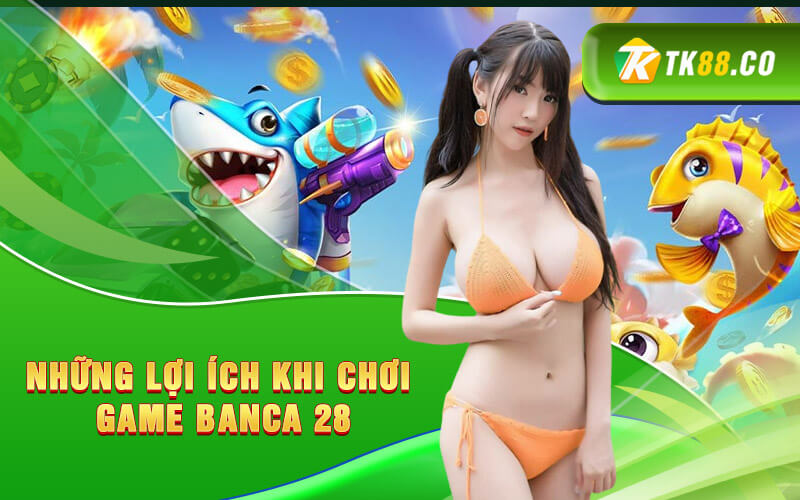 Những lợi ích khi chơi game banca 28