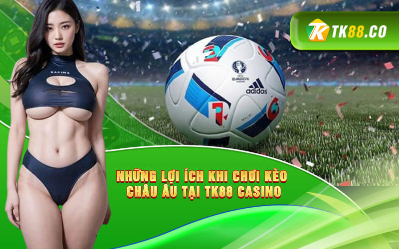 Những lợi ích khi chơi kèo Châu Âu tại KUBET Casino