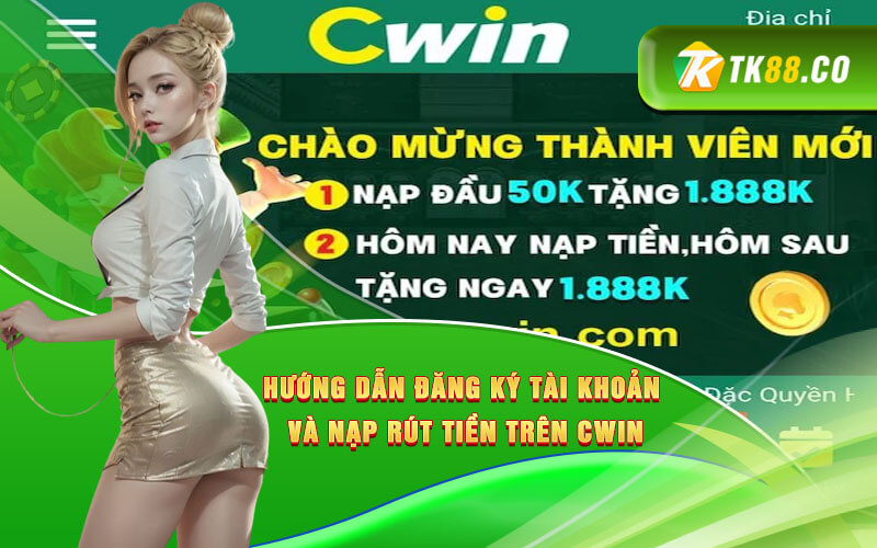 Hướng dẫn đăng ký tài khoản và nạp rút tiền trên Cwin