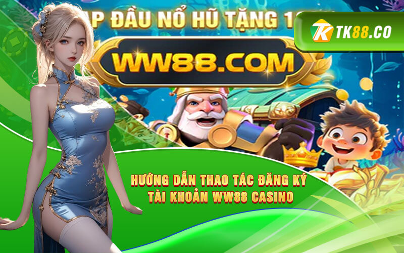 Hướng dẫn thao tác đăng ký tài khoản WW88 Casino